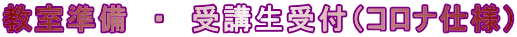教室準備　・　受講生受付（コロナ仕様）