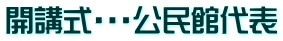 開講式・・・公民館代表