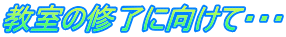 教室の修了に向けて・・・